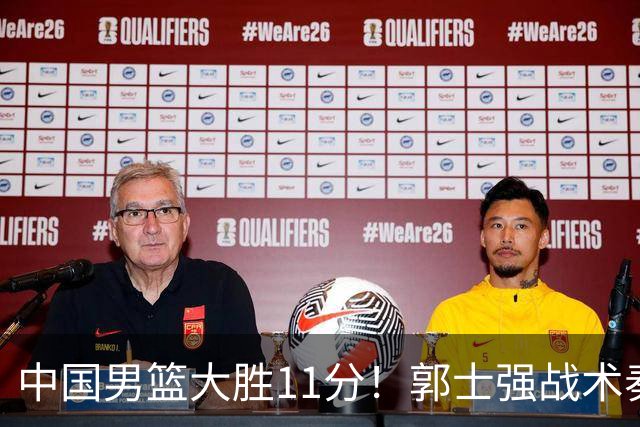 中国男篮大胜11分！郭士强战术奏效，廖三宁李弘权很强，数据出炉
