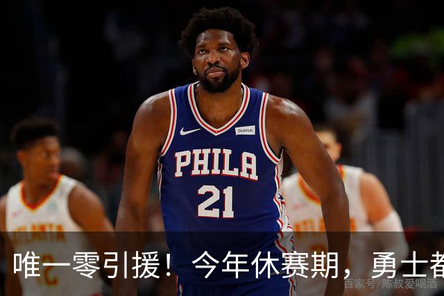 唯一零引援！今年休赛期，勇士都做了些什么？