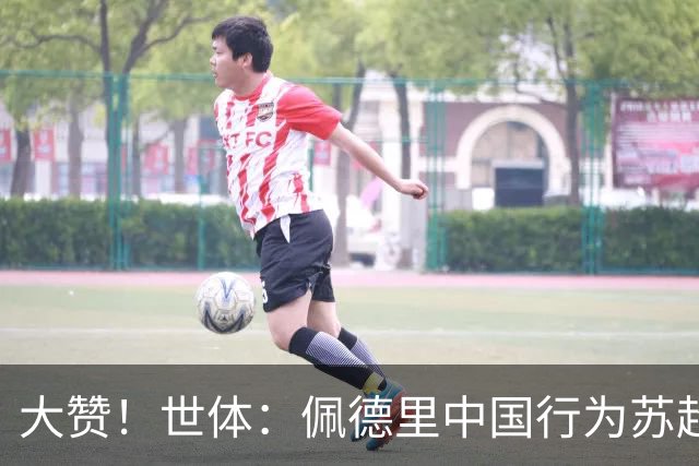 大赞！世体：佩德里中国行为苏超开球+穿汉服+体验蹴鞠，备受欢迎