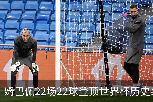 姆巴佩22场22球登顶世界杯历史射手王 梅西两项纪录被刷新