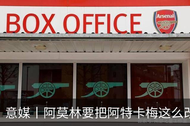 意媒丨阿莫林要把阿特卡梅这么改造