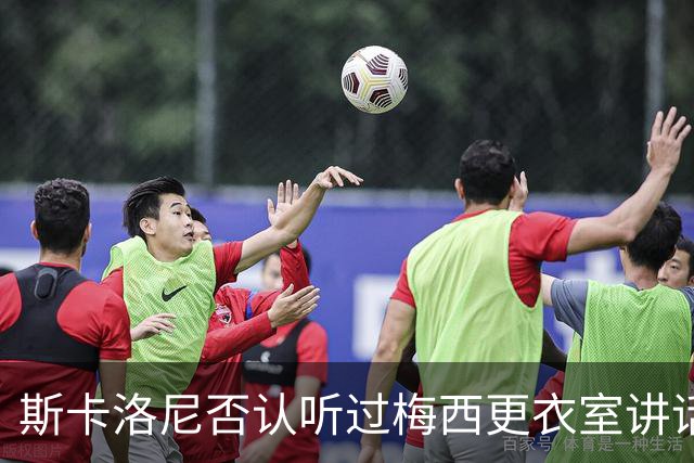 斯卡洛尼否认听过梅西更衣室讲话，未来暂不确定