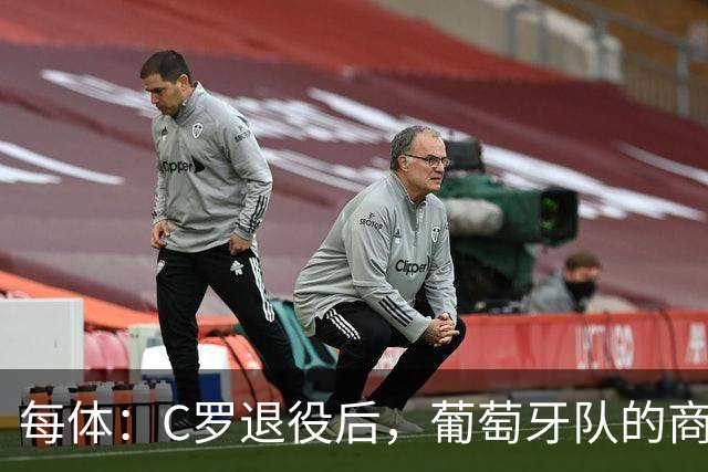 每体：C罗退役后，葡萄牙队的商业影响力可能大幅下滑