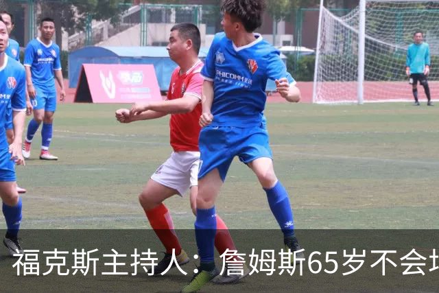 福克斯主持人：詹姆斯65岁不会场均10分，而是看医生、抹药膏和跟恒温器吵架