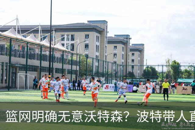 篮网明确无意沃特森？波特带人直入训练馆引猜疑