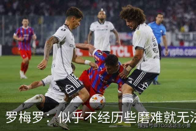 罗梅罗：似乎不经历些磨难就无法晋级，我们的表现简直不可思议