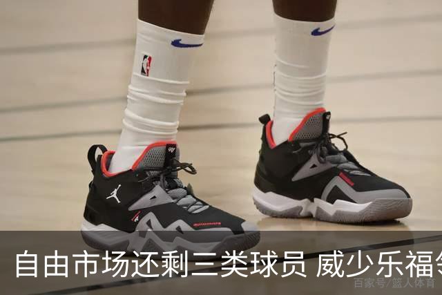 自由市场还剩三类球员 威少乐福领衔失业大军？
