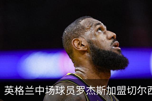 英格兰中场球员罗杰斯加盟切尔西