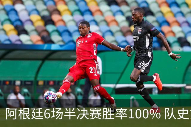 阿根廷6场半决赛胜率100% 队史第7次进决赛仅次于德国