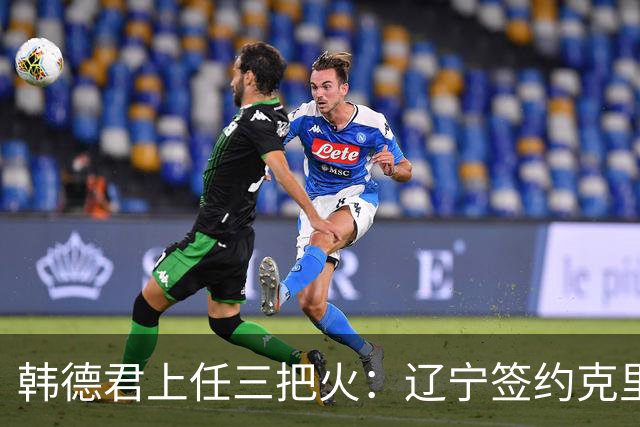 韩德君上任三把火：辽宁签约克里斯，顶薪续约付豪，库珀也要回来