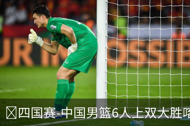 🏀四国赛-中国男篮6人上双大胜喀麦隆 廖三宁18+5 贺希宁17分