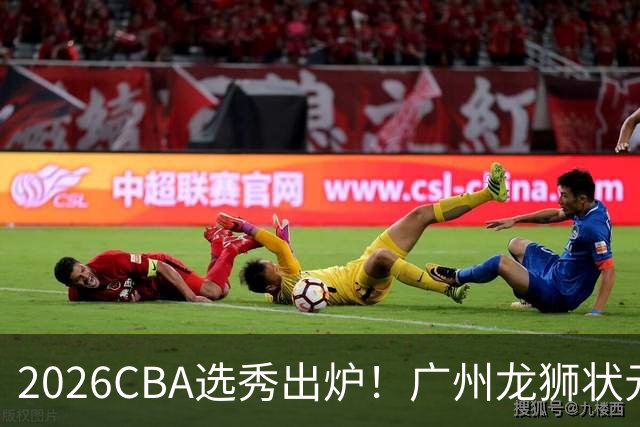 2026CBA选秀出炉！广州龙狮状元签选中宋昕澔