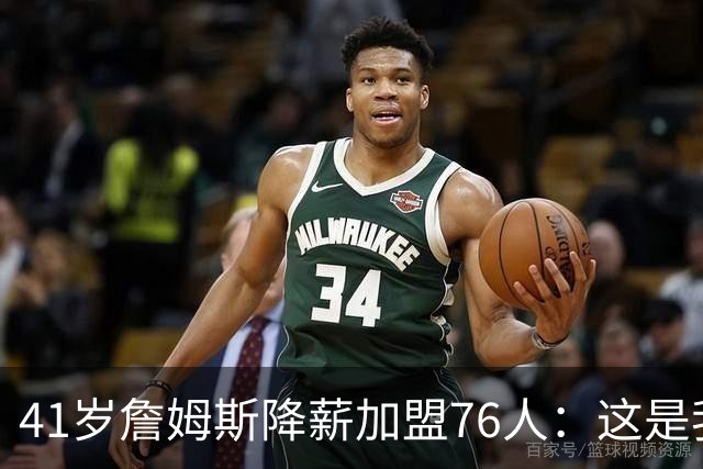 41岁詹姆斯降薪加盟76人：这是我最后的决定